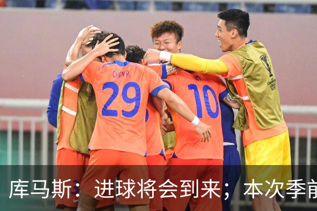 库马斯：进球将会到来；本次季前赛我状态最佳