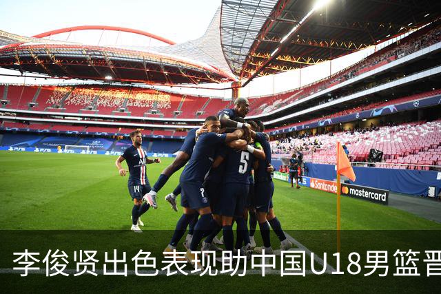 李俊贤出色表现助中国U18男篮晋级四强