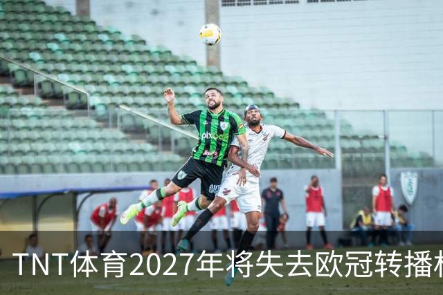 TNT体育2027年将失去欧冠转播权，月费仍高达31英镑